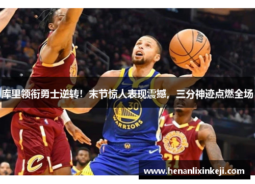 库里领衔勇士逆转!末节惊人表现震撼,三分神迹点燃全场 库里领衔勇士逆转!末节惊人表现震撼,三分神迹点燃全场