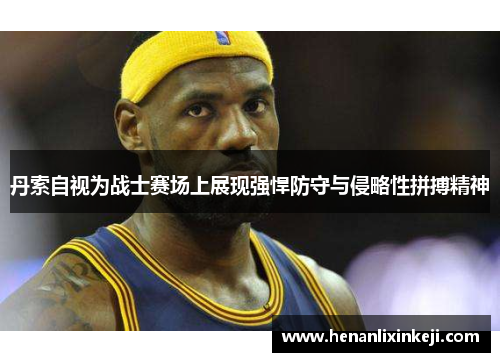 丹索自视为战士赛场上展现强悍防守与侵略性拼搏精神 丹索自视为战士赛场上展现强悍防守与侵略性拼搏精神