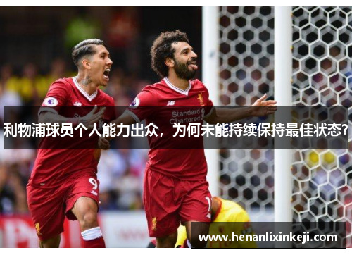 利物浦球员个人能力出众,为何未能持续保持最佳状态? 利物浦球员个人能力出众,为何未能持续保持最佳状态?