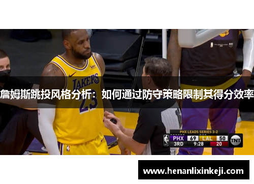 詹姆斯跳投风格分析:如何通过防守策略限制其得分效率 詹姆斯跳投风格分析:如何通过防守策略限制其得分效率