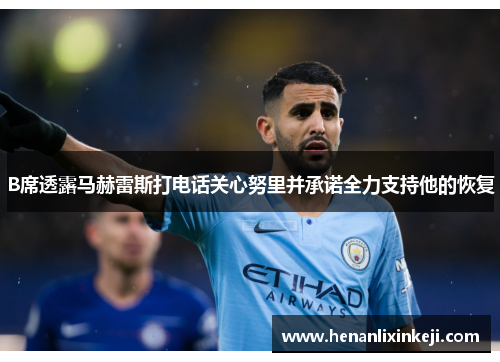B席透露马赫雷斯打电话关心努里并承诺全力支持他的恢复 B席透露马赫雷斯打电话关心努里并承诺全力支持他的恢复
