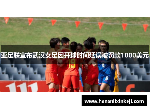 亚足联宣布武汉女足因开球时间延误被罚款1000美元 亚足联宣布武汉女足因开球时间延误被罚款1000美元