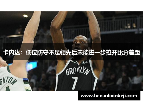 卡内达:低位防守不足领先后未能进一步拉开比分差距 卡内达:低位防守不足领先后未能进一步拉开比分差距