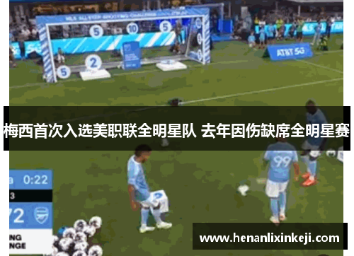 梅西首次入选美职联全明星队 去年因伤缺席全明星赛 梅西首次入选美职联全明星队 去年因伤缺席全明星赛