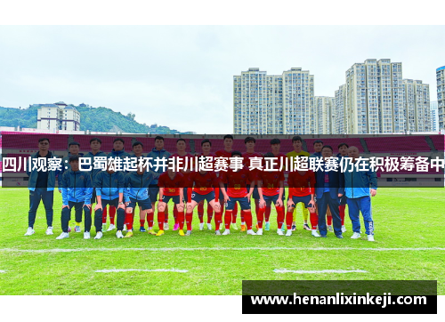 四川观察:巴蜀雄起杯并非川超赛事 真正川超联赛仍在积极筹备中 四川观察:巴蜀雄起杯并非川超赛事 真正川超联赛仍在积极筹备中