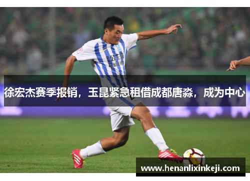 徐宏杰赛季报销,玉昆紧急租借成都唐淼,成为中心 徐宏杰赛季报销,玉昆紧急租借成都唐淼,成为中心