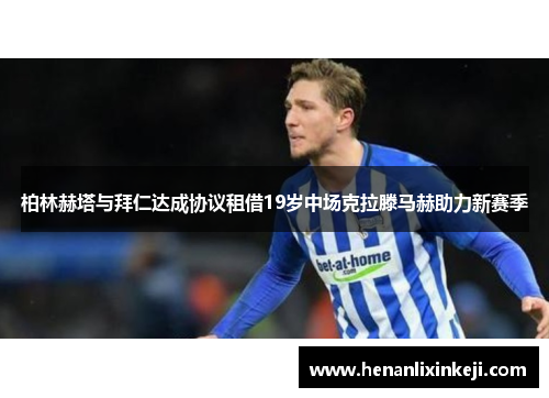 柏林赫塔与拜仁达成协议租借19岁中场克拉滕马赫助力新赛季 柏林赫塔与拜仁达成协议租借19岁中场克拉滕马赫助力新赛季