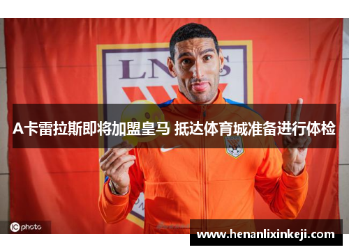 A卡雷拉斯即将加盟皇马 抵达体育城准备进行体检