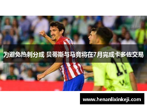 为避免热刺分成 贝蒂斯与马竞将在7月完成卡多佐交易 为避免热刺分成 贝蒂斯与马竞将在7月完成卡多佐交易